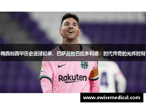 梅西创西甲历史进球纪录，巴萨战胜巴拉多利德：时代传奇的光辉时刻