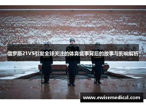 俄罗斯21VS引发全球关注的体育盛事背后的故事与影响解析