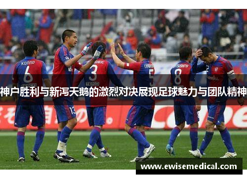 神户胜利与新泻天鹅的激烈对决展现足球魅力与团队精神