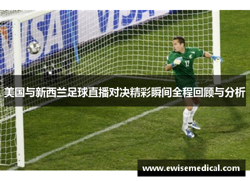 美国与新西兰足球直播对决精彩瞬间全程回顾与分析