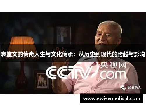 袁堂文的传奇人生与文化传承：从历史到现代的跨越与影响