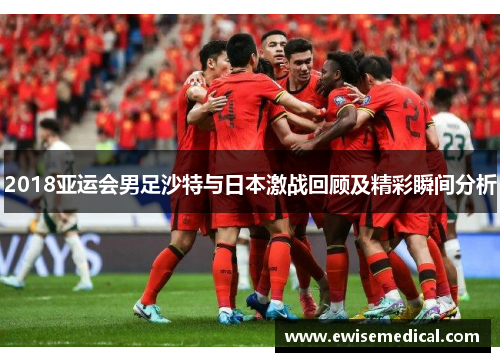2018亚运会男足沙特与日本激战回顾及精彩瞬间分析