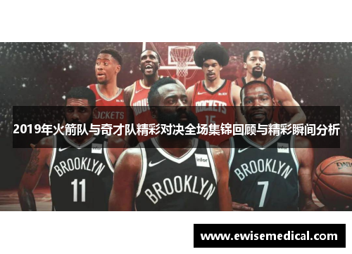 2019年火箭队与奇才队精彩对决全场集锦回顾与精彩瞬间分析